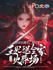 毁容沉塘后，特工王妃送全家火葬场