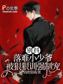 别抖！落难小少爷被狠狠训强制宠