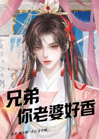 兄弟，你老婆好香