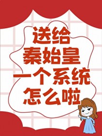 [历史同人] 送给秦始皇一个系统，怎么啦