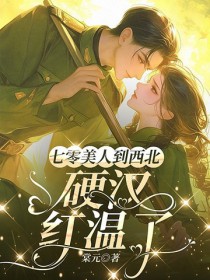 七零美人到西北，硬汉红温了